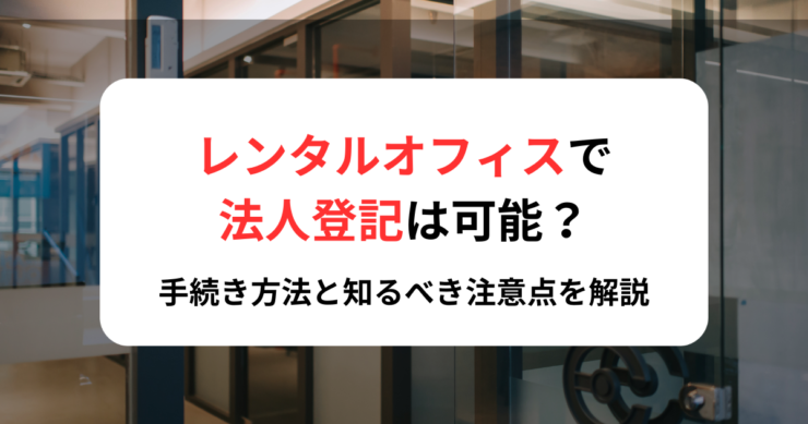 レンタルオフィスで法人登記は可能?手続き方法と知るべき注意点を解説