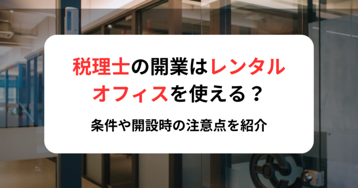 税理士の開業はレンタルオフィスを使える?条件や開設時の注意点を紹介
